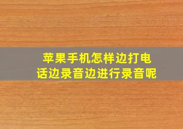 苹果手机怎样边打电话边录音边进行录音呢