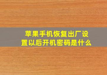 苹果手机恢复出厂设置以后开机密码是什么