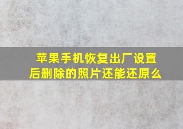 苹果手机恢复出厂设置后删除的照片还能还原么