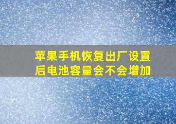 苹果手机恢复出厂设置后电池容量会不会增加