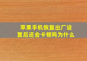 苹果手机恢复出厂设置后还会卡顿吗为什么