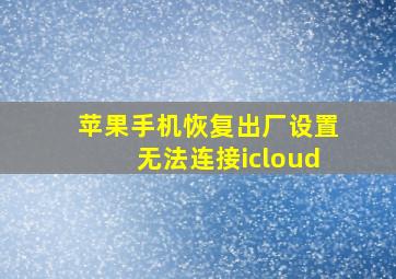 苹果手机恢复出厂设置无法连接icloud