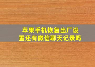 苹果手机恢复出厂设置还有微信聊天记录吗