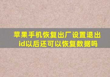 苹果手机恢复出厂设置退出id以后还可以恢复数据吗