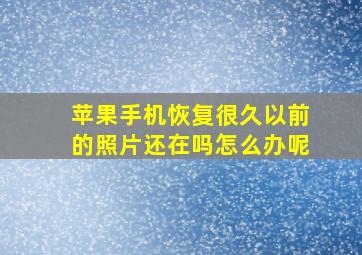 苹果手机恢复很久以前的照片还在吗怎么办呢