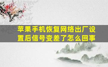 苹果手机恢复网络出厂设置后信号变差了怎么回事