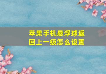 苹果手机悬浮球返回上一级怎么设置