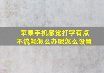 苹果手机感觉打字有点不流畅怎么办呢怎么设置