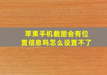 苹果手机截图会有位置信息吗怎么设置不了