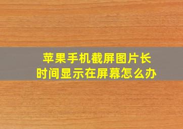 苹果手机截屏图片长时间显示在屏幕怎么办