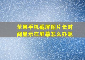 苹果手机截屏图片长时间显示在屏幕怎么办呢