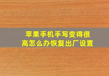 苹果手机手写变得很高怎么办恢复出厂设置