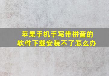 苹果手机手写带拼音的软件下载安装不了怎么办