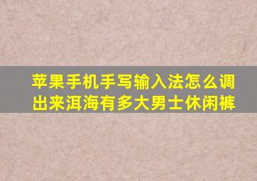 苹果手机手写输入法怎么调出来洱海有多大男士休闲裤