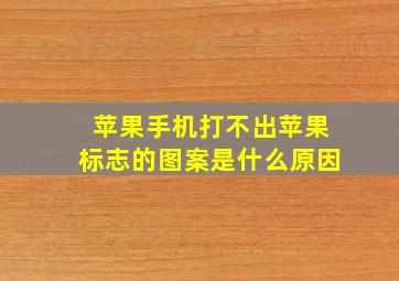 苹果手机打不出苹果标志的图案是什么原因