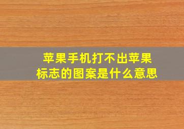 苹果手机打不出苹果标志的图案是什么意思