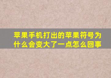 苹果手机打出的苹果符号为什么会变大了一点怎么回事