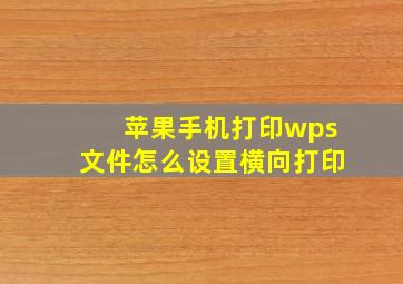 苹果手机打印wps文件怎么设置横向打印