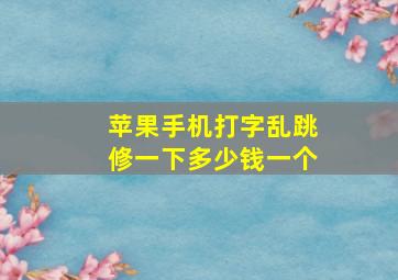 苹果手机打字乱跳修一下多少钱一个