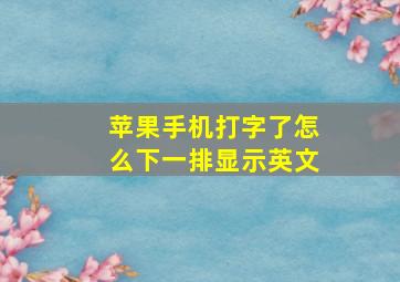 苹果手机打字了怎么下一排显示英文