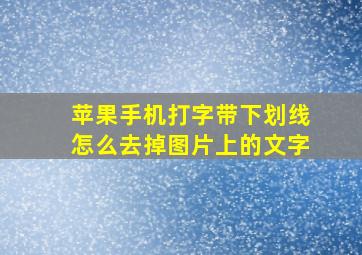 苹果手机打字带下划线怎么去掉图片上的文字