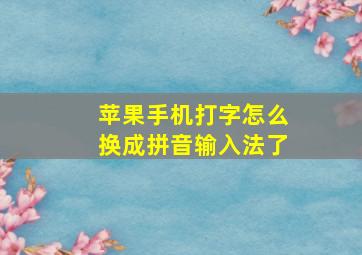 苹果手机打字怎么换成拼音输入法了