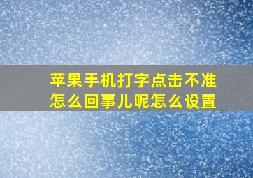 苹果手机打字点击不准怎么回事儿呢怎么设置