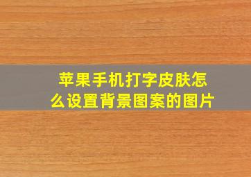 苹果手机打字皮肤怎么设置背景图案的图片