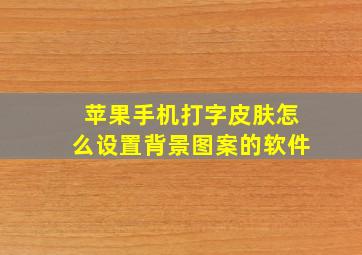 苹果手机打字皮肤怎么设置背景图案的软件