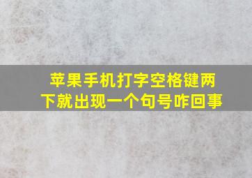 苹果手机打字空格键两下就出现一个句号咋回事