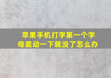 苹果手机打字第一个字母震动一下就没了怎么办