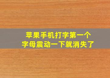 苹果手机打字第一个字母震动一下就消失了