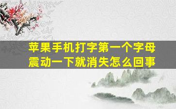 苹果手机打字第一个字母震动一下就消失怎么回事