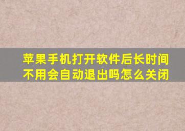 苹果手机打开软件后长时间不用会自动退出吗怎么关闭