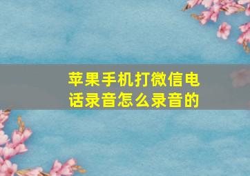 苹果手机打微信电话录音怎么录音的