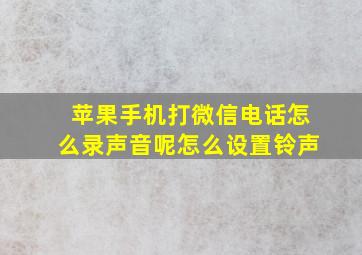 苹果手机打微信电话怎么录声音呢怎么设置铃声