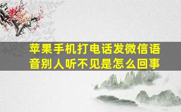 苹果手机打电话发微信语音别人听不见是怎么回事