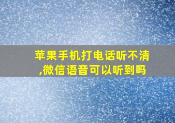 苹果手机打电话听不清,微信语音可以听到吗