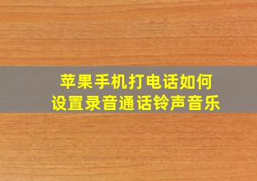 苹果手机打电话如何设置录音通话铃声音乐