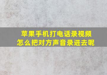 苹果手机打电话录视频怎么把对方声音录进去呢