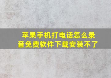 苹果手机打电话怎么录音免费软件下载安装不了