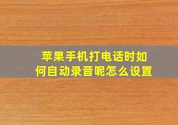 苹果手机打电话时如何自动录音呢怎么设置