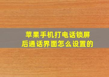 苹果手机打电话锁屏后通话界面怎么设置的