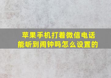 苹果手机打着微信电话能听到闹钟吗怎么设置的