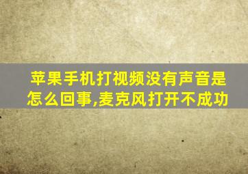 苹果手机打视频没有声音是怎么回事,麦克风打开不成功