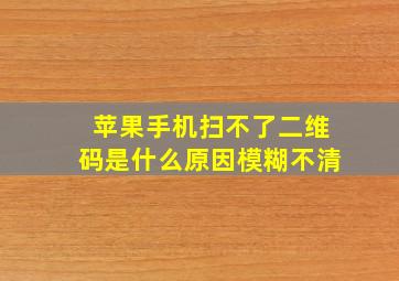 苹果手机扫不了二维码是什么原因模糊不清