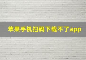 苹果手机扫码下载不了app