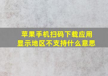 苹果手机扫码下载应用显示地区不支持什么意思