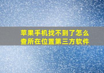 苹果手机找不到了怎么查所在位置第三方软件