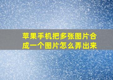 苹果手机把多张图片合成一个图片怎么弄出来